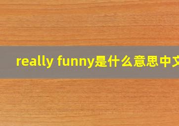 really funny是什么意思中文